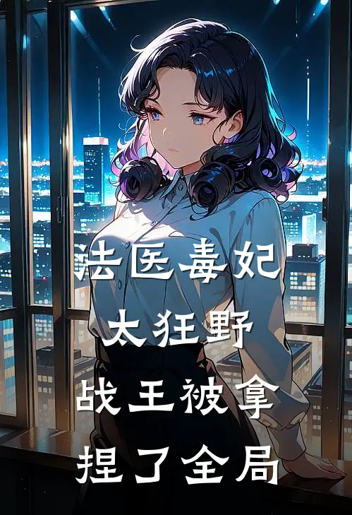 法医毒妃太狂野，战王被拿捏了全局