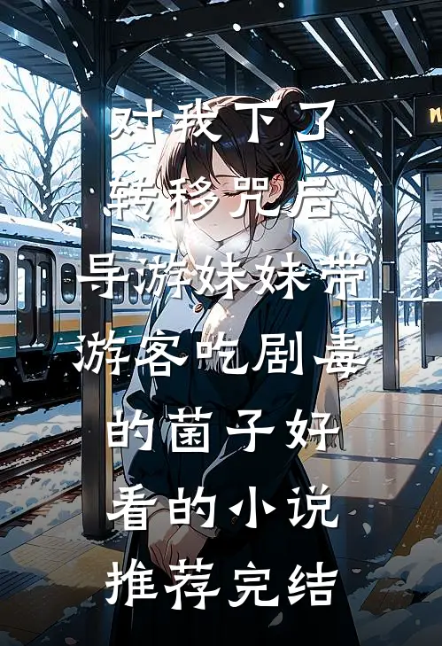 对我下了转移咒后，导游妹妹带游客吃剧毒的菌子好看的小说推荐完结