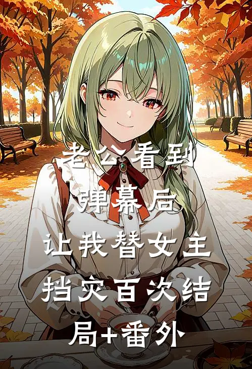 老公看到弹幕后，让我替女主挡灾百次结局+番外