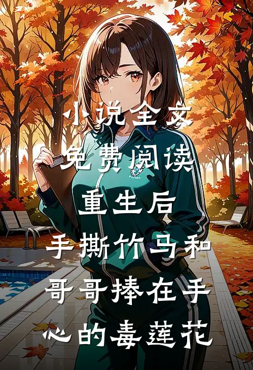 小说全文免费阅读重生后，手撕竹马和哥哥捧在手心的毒莲花