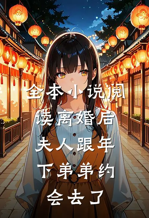 全本小说阅读离婚后，夫人跟年下弟弟约会去了
