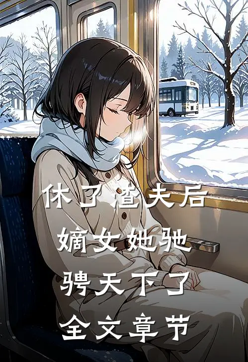 休了渣夫后，嫡女她驰骋天下了全文章节