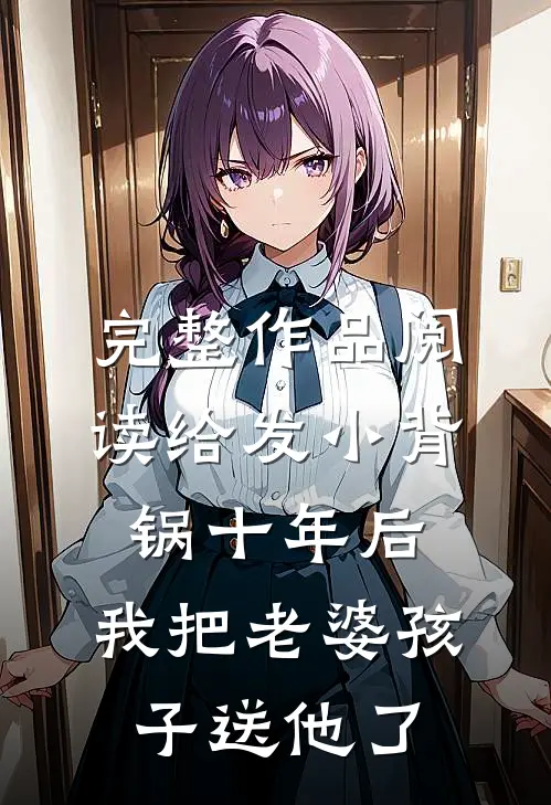 完整作品阅读给发小背锅十年后，我把老婆孩子送他了