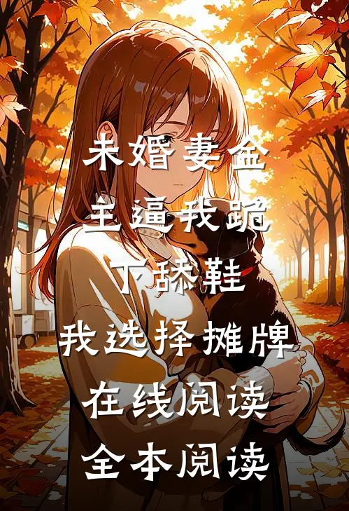 未婚妻金主逼我跪下舔鞋，我选择摊牌在线阅读全本阅读