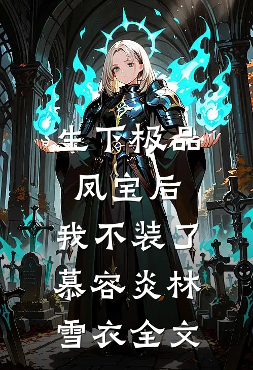 生下极品凤宝后，我不装了慕容炎林雪衣全文