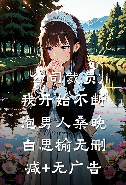 公司裁员，我开始不断泡男人桑晚白思榆无删减+无广告