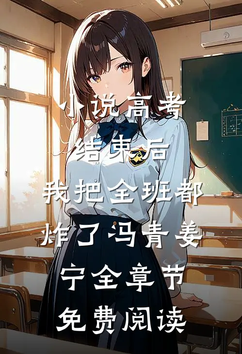 小说高考结束后，我把全班都炸了冯青姜宁全章节免费阅读