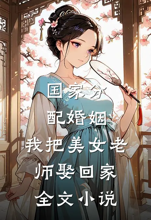 国家分配婚姻，我把美女老师娶回家全文小说