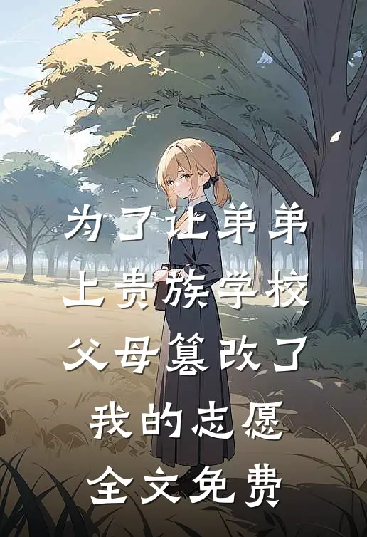 为了让弟弟上贵族学校，父母篡改了我的志愿全文免费