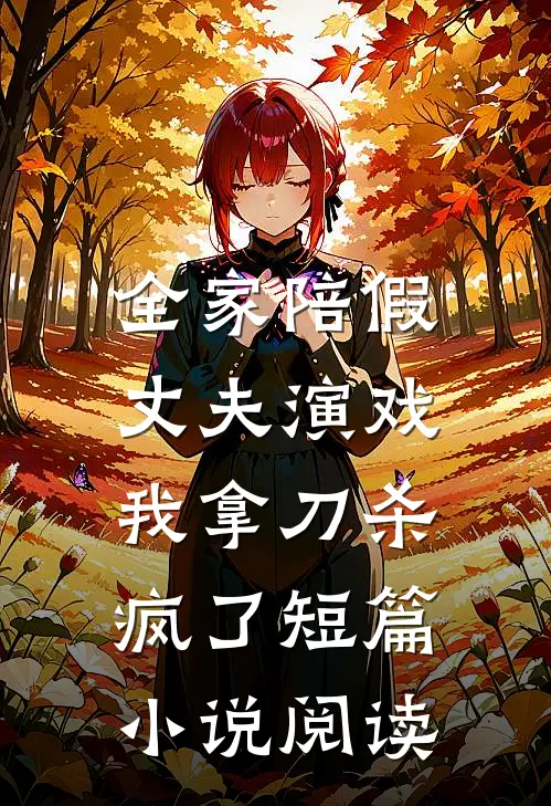 全家陪假丈夫演戏，我拿刀杀疯了短篇小说阅读