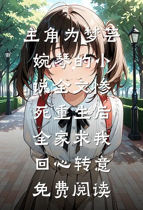 主角为梦芸婉琴的小说全文惨死重生后，全家求我回心转意免费阅读