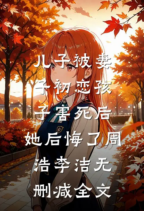 儿子被妻子初恋孩子害死后，她后悔了周浩李洁无删减全文