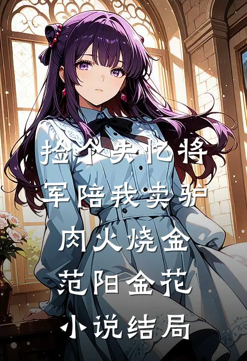 捡个失忆将军陪我卖驴肉火烧金范阳金花小说结局