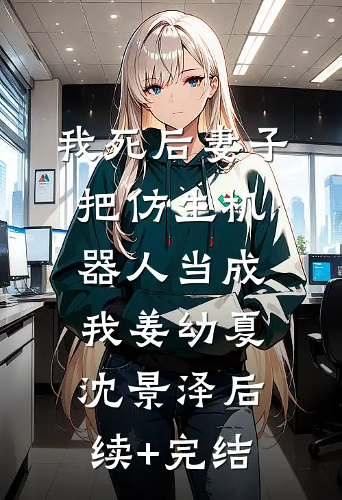 我死后妻子把仿生机器人当成我姜幼夏沈景泽后续+完结