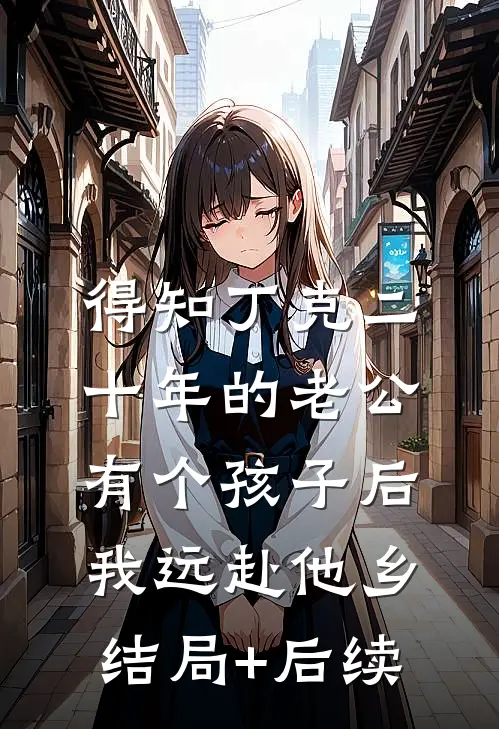 得知丁克二十年的老公有个孩子后，我远赴他乡结局+后续