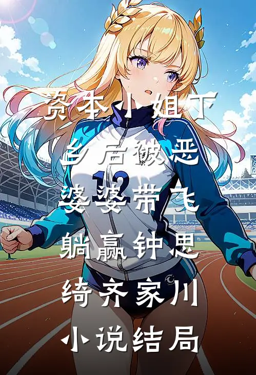 资本小姐下乡后被恶婆婆带飞躺赢钟思绮齐家川小说结局