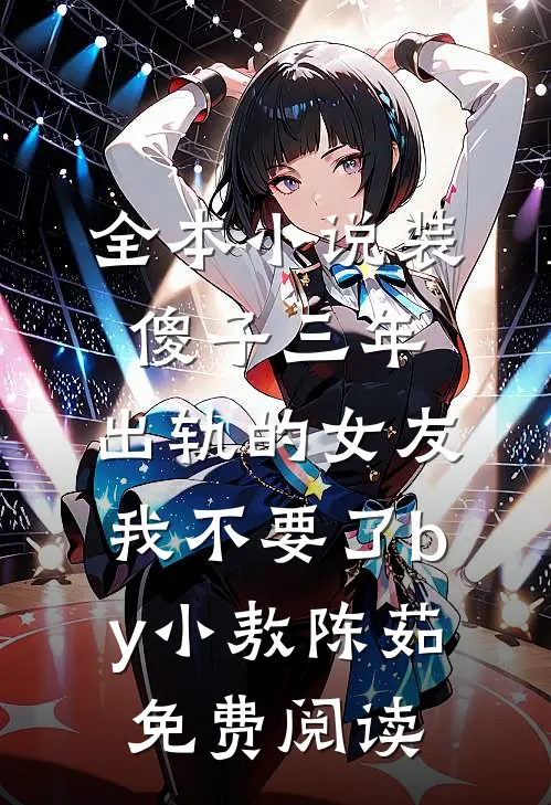 全本小说装傻子三年，出轨的女友我不要了by小敖陈茹免费阅读