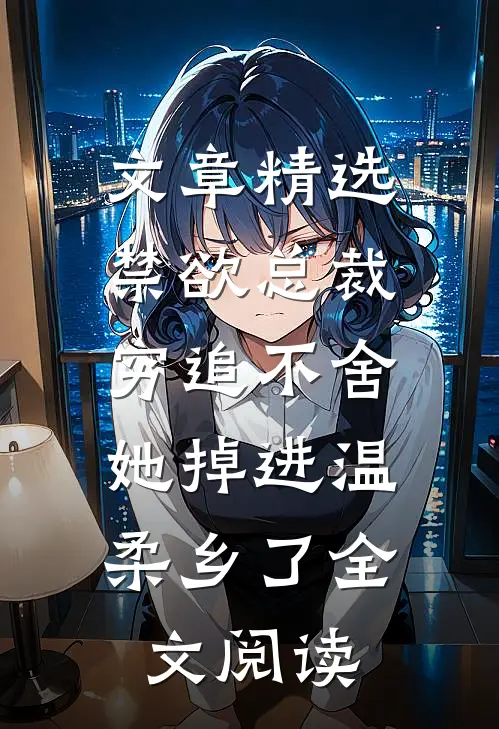 文章精选禁欲总裁穷追不舍,她掉进温柔乡了全文阅读