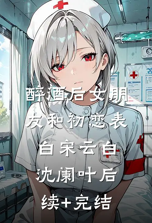 醉酒后女朋友和初恋表白宋云白沈阑叶后续+完结