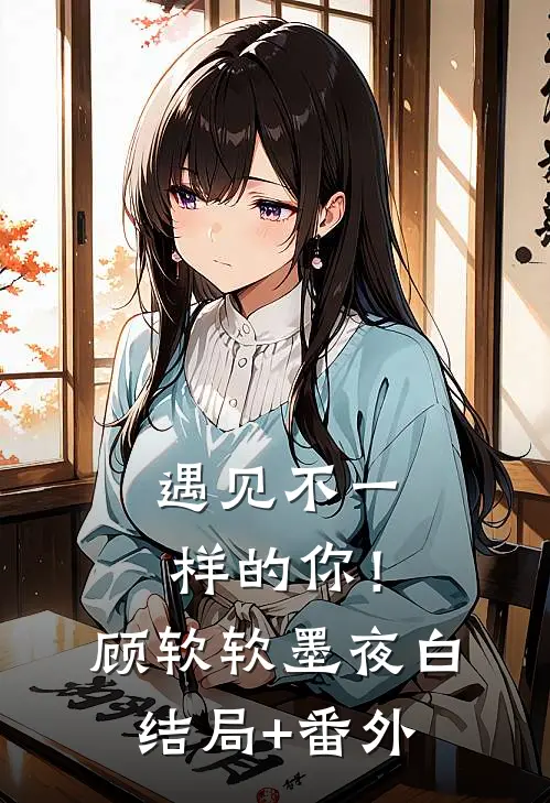 遇见不一样的你！顾软软墨夜白结局+番外