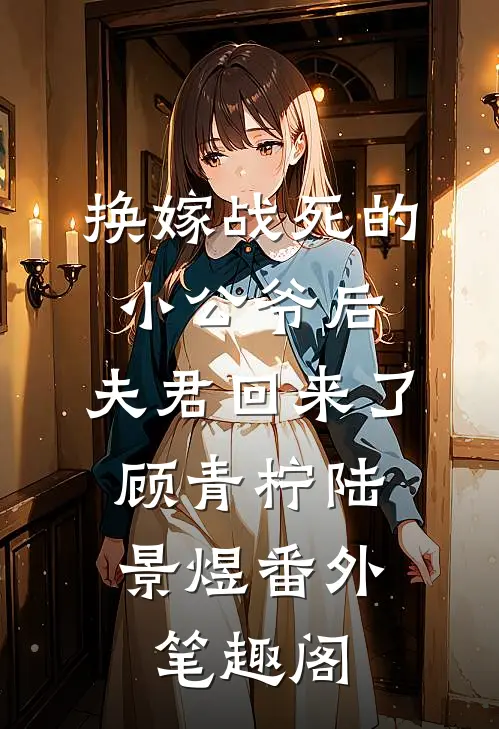 换嫁战死的小公爷后，夫君回来了：顾青柠陆景煜番外笔趣阁