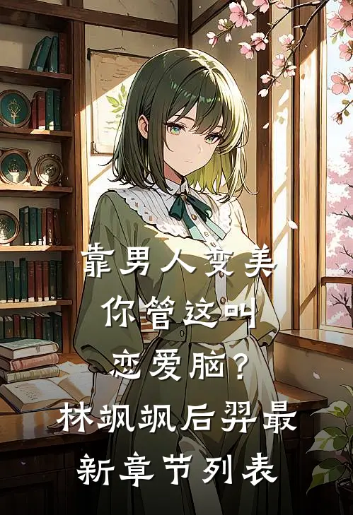 靠男人变美，你管这叫恋爱脑？林飒飒后羿最新章节列表