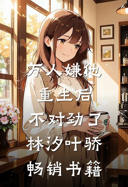 万人嫌他重生后,不对劲了林汐叶骄畅销书籍