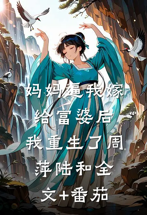 妈妈逼我嫁给富婆后，我重生了周萍陆和全文+番茄