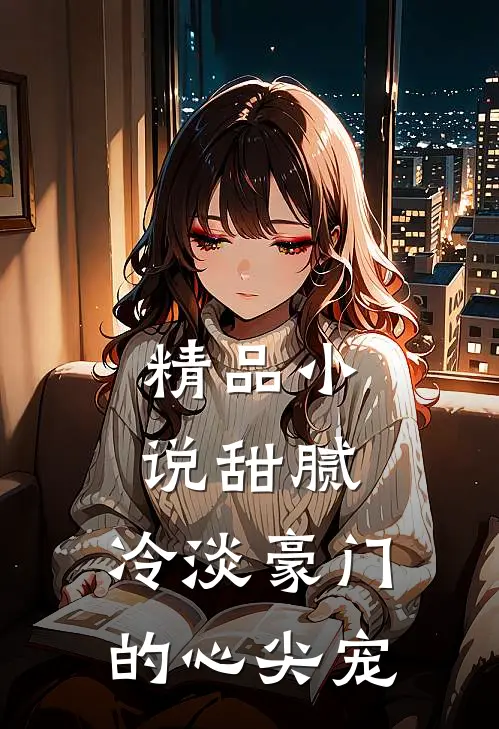 精品小说甜腻：冷淡豪门的心尖宠