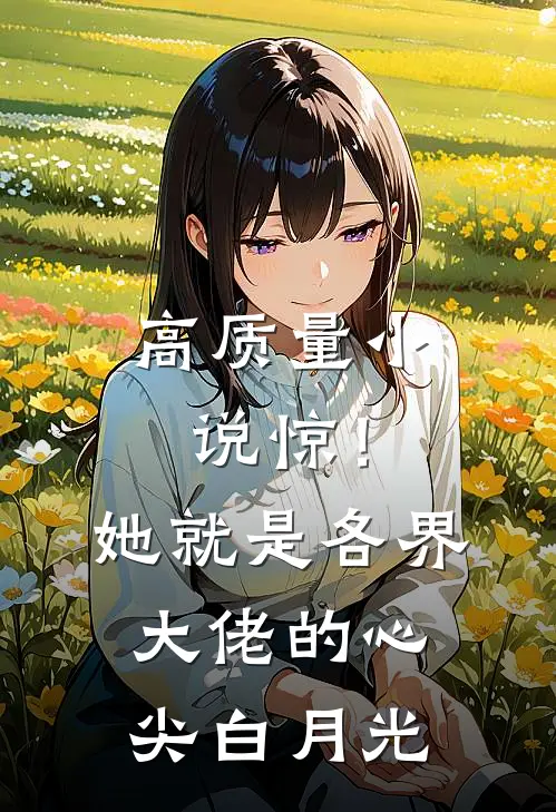 高质量小说惊！她就是各界大佬的心尖白月光