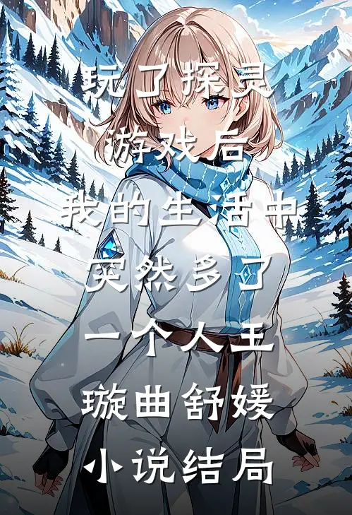 玩了探灵游戏后，我的生活中突然多了一个“人”王璇曲舒媛小说结局