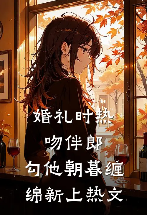 婚礼时热吻伴郎，勾他朝暮缠绵新上热文