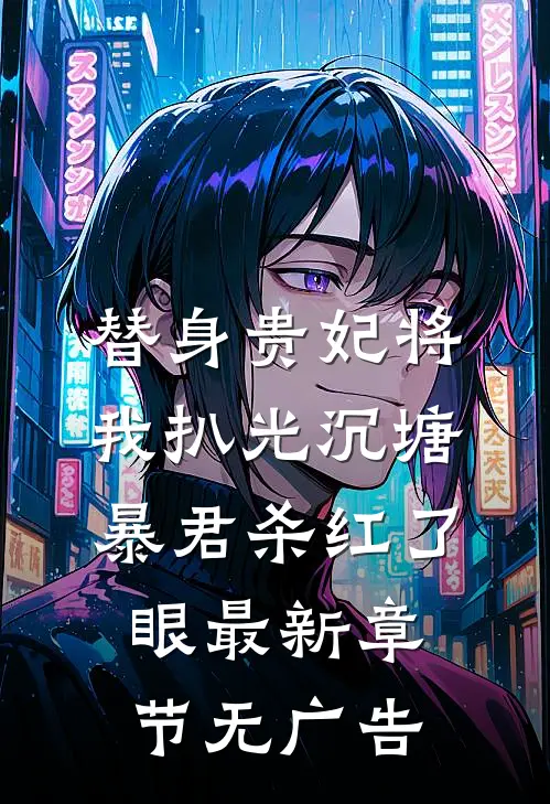 替身贵妃将我扒光沉塘，暴君杀红了眼最新章节无广告