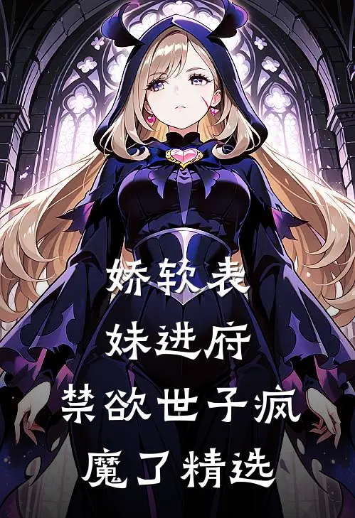 娇软表妹进府：禁欲世子疯魔了精选