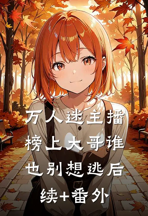 万人迷主播：榜上大哥谁也别想逃后续+番外
