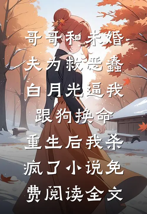 哥哥和未婚夫为救恶蠢白月光逼我跟狗换命，重生后我杀疯了小说免费阅读全文
