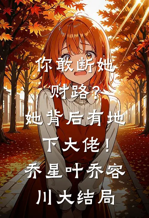 你敢断她财路？她背后有地下大佬！乔星叶乔容川大结局
