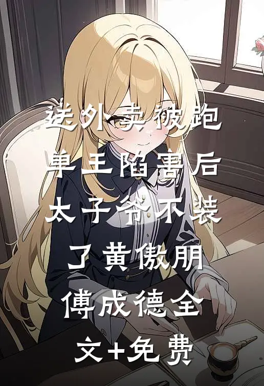 送外卖被跑单王陷害后，太子爷不装了黄傲朋傅成德全文+免费