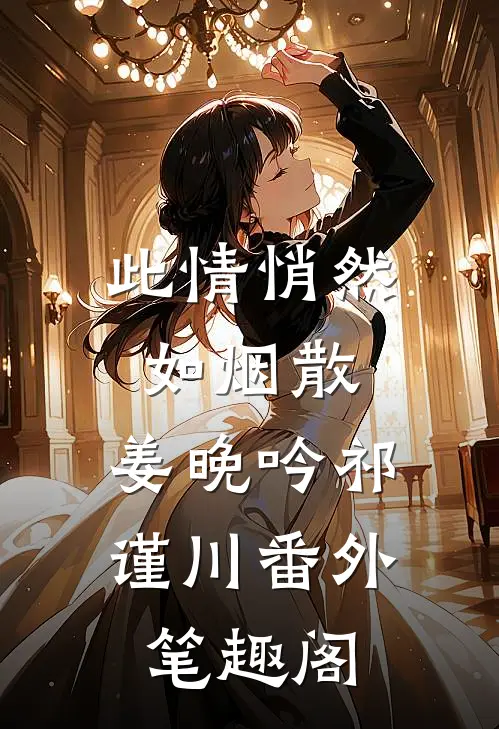 此情悄然如烟散：姜晚吟祁谨川番外笔趣阁