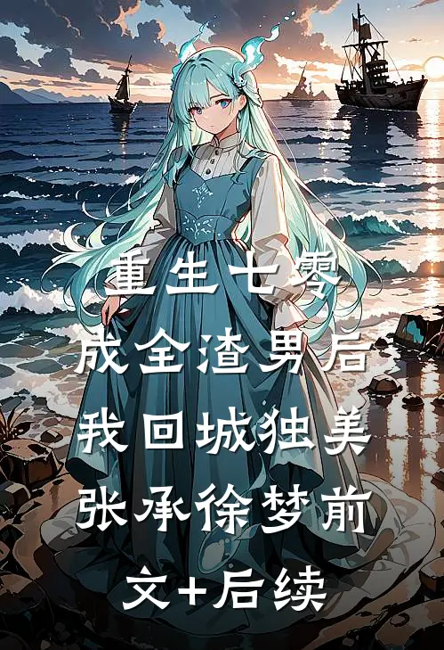 重生七零，成全渣男后我回城独美张承徐梦前文+后续
