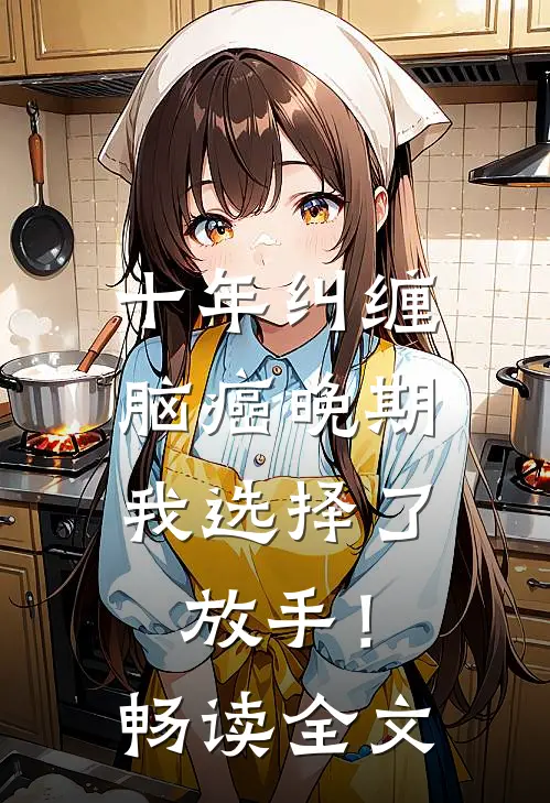 十年纠缠：脑癌晚期，我选择了放手！畅读全文