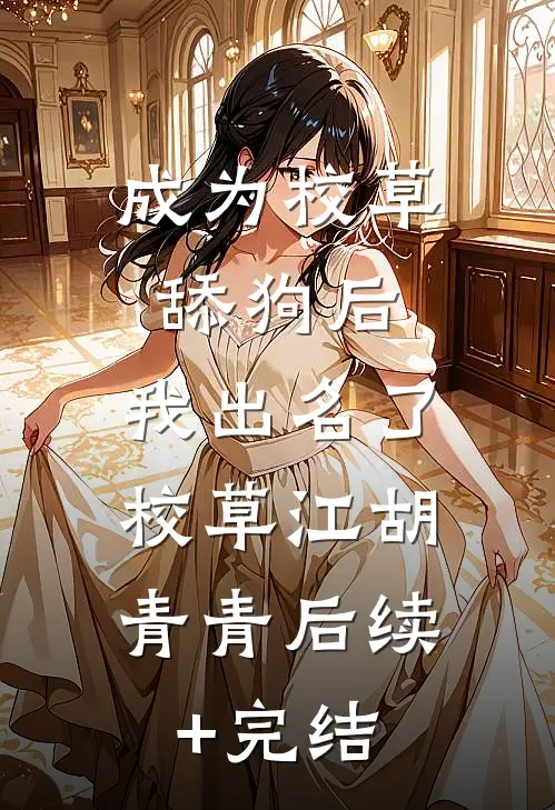 成为校草舔狗后，我出名了。校草江胡青青后续+完结