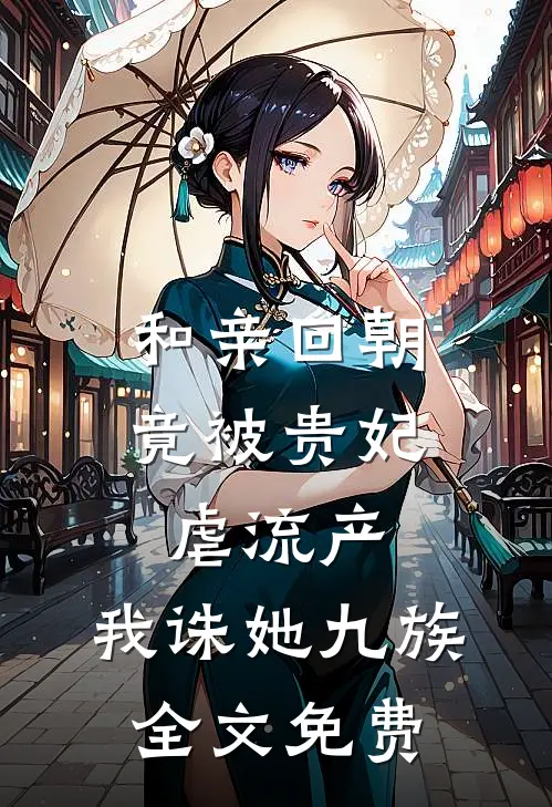 和亲回朝，竟被贵妃虐流产，我诛她九族全文免费