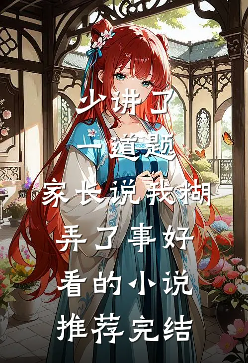 少讲了一道题，家长说我糊弄了事好看的小说推荐完结