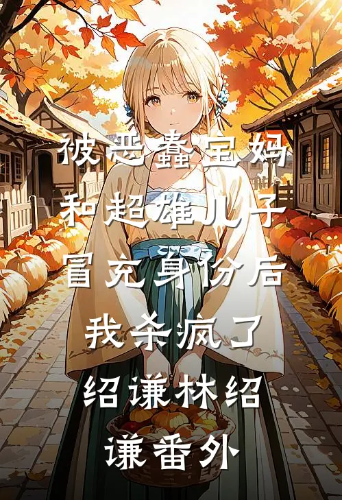 被恶蠢宝妈和超雄儿子冒充身份后，我杀疯了绍谦林绍谦 番外