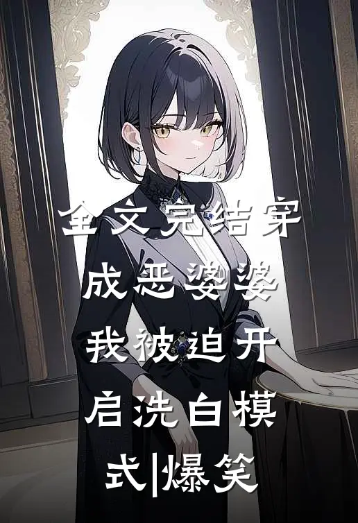 全文完结穿成恶婆婆,我被迫开启洗白模式|爆笑