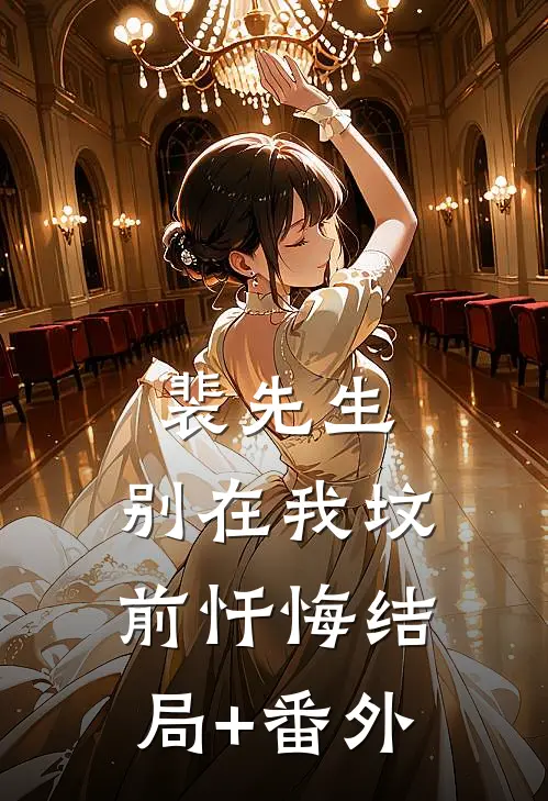 裴先生，别在我坟前忏悔结局+番外