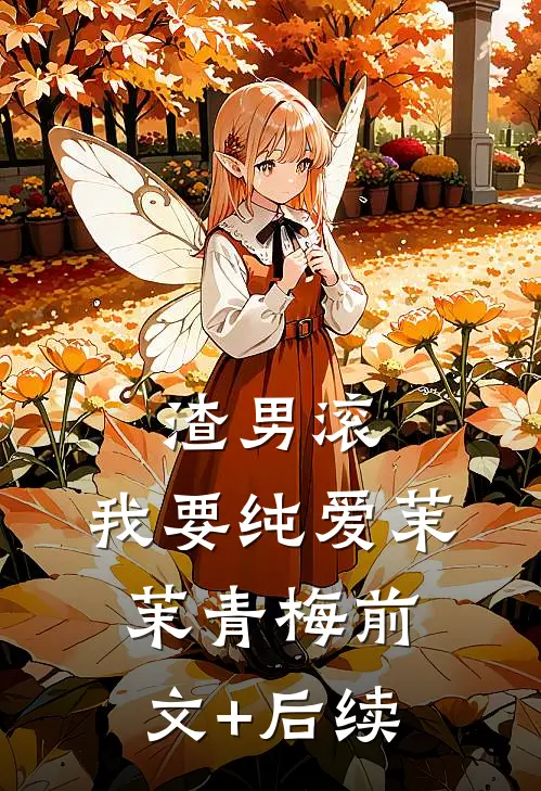 渣男滚，我要纯爱茉茉青梅前文+后续