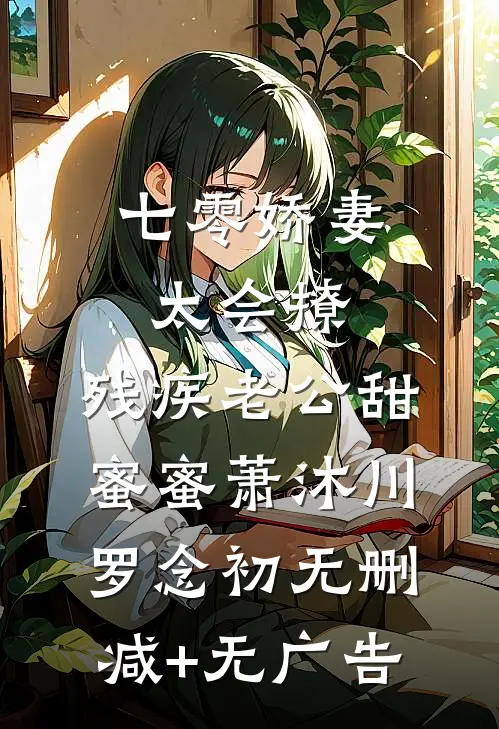 七零娇妻太会撩，残疾老公甜蜜蜜萧沐川罗念初无删减+无广告