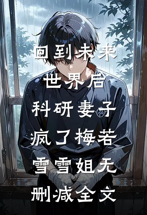 回到未来世界后，科研妻子疯了梅若雪雪姐无删减全文